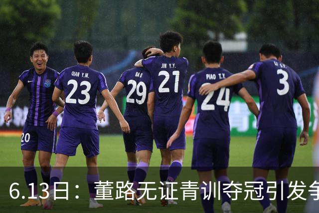 6.13日：董路无证青训夺冠引发争议：中国足球容不下一条鲶鱼？